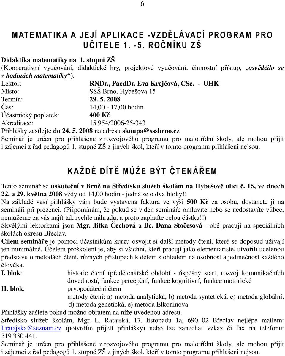 - UHK Místo: SSŠ Brno, Hybešova 15 Termín: 29. 5. 2008 Čas: 14,00-17,00 hodin Účastnický poplatek: 400 Kč Akreditace: 15 954/2006-25-343 Přihlášky zasílejte do 24. 5. 2008 na adresu skoupa@sssbrno.