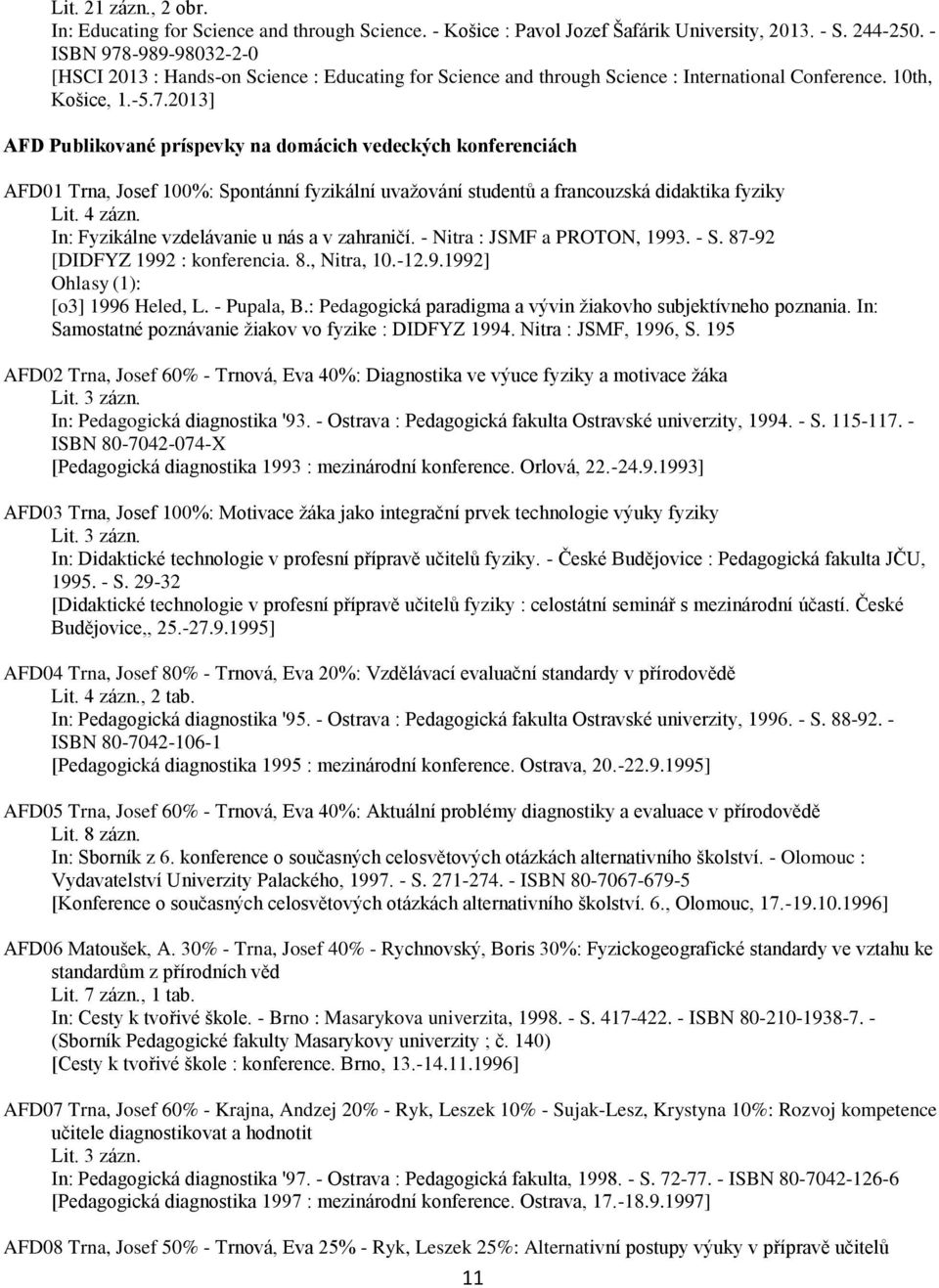4 zázn. In: Fyzikálne vzdelávanie u nás a v zahraničí. - Nitra : JSMF a PROTON, 1993. - S. 87-92 [DIDFYZ 1992 : konferencia. 8., Nitra, 10.-12.9.1992] [o3] 1996 Heled, L. - Pupala, B.