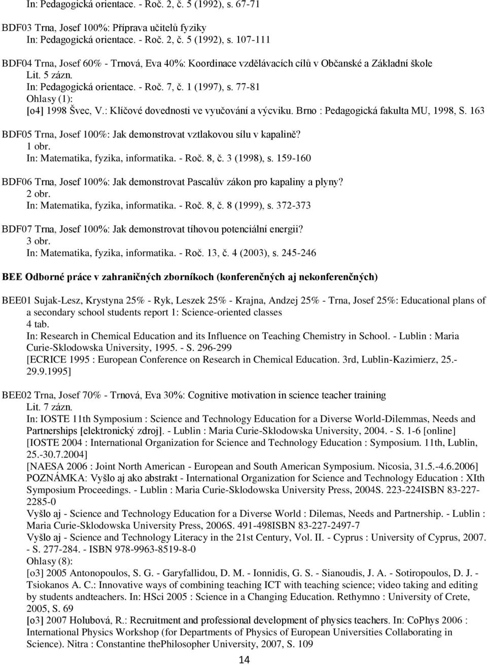 163 BDF05 Trna, Josef 100%: Jak demonstrovat vztlakovou sílu v kapalině? 1 obr. In: Matematika, fyzika, informatika. - Roč. 8, č. 3 (1998), s.