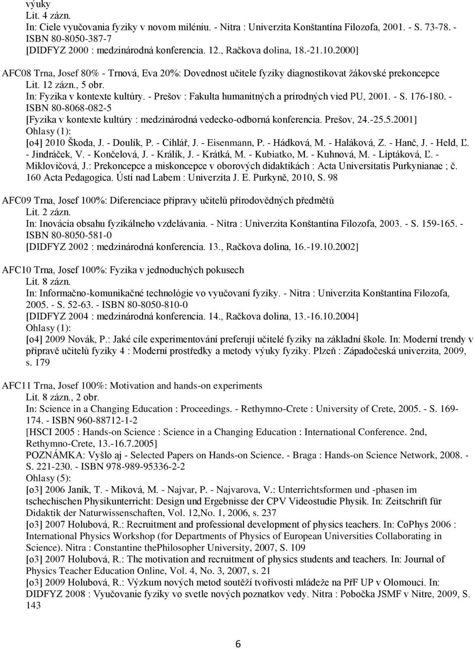 - Prešov : Fakulta humanitných a prírodných vied PU, 2001. - S. 176-180. - ISBN 80-8068-082-5 [Fyzika v kontexte kultúry : medzinárodná vedecko-odborná konferencia. Prešov, 24.-25.5.2001] [o4] 2010 Škoda, J.