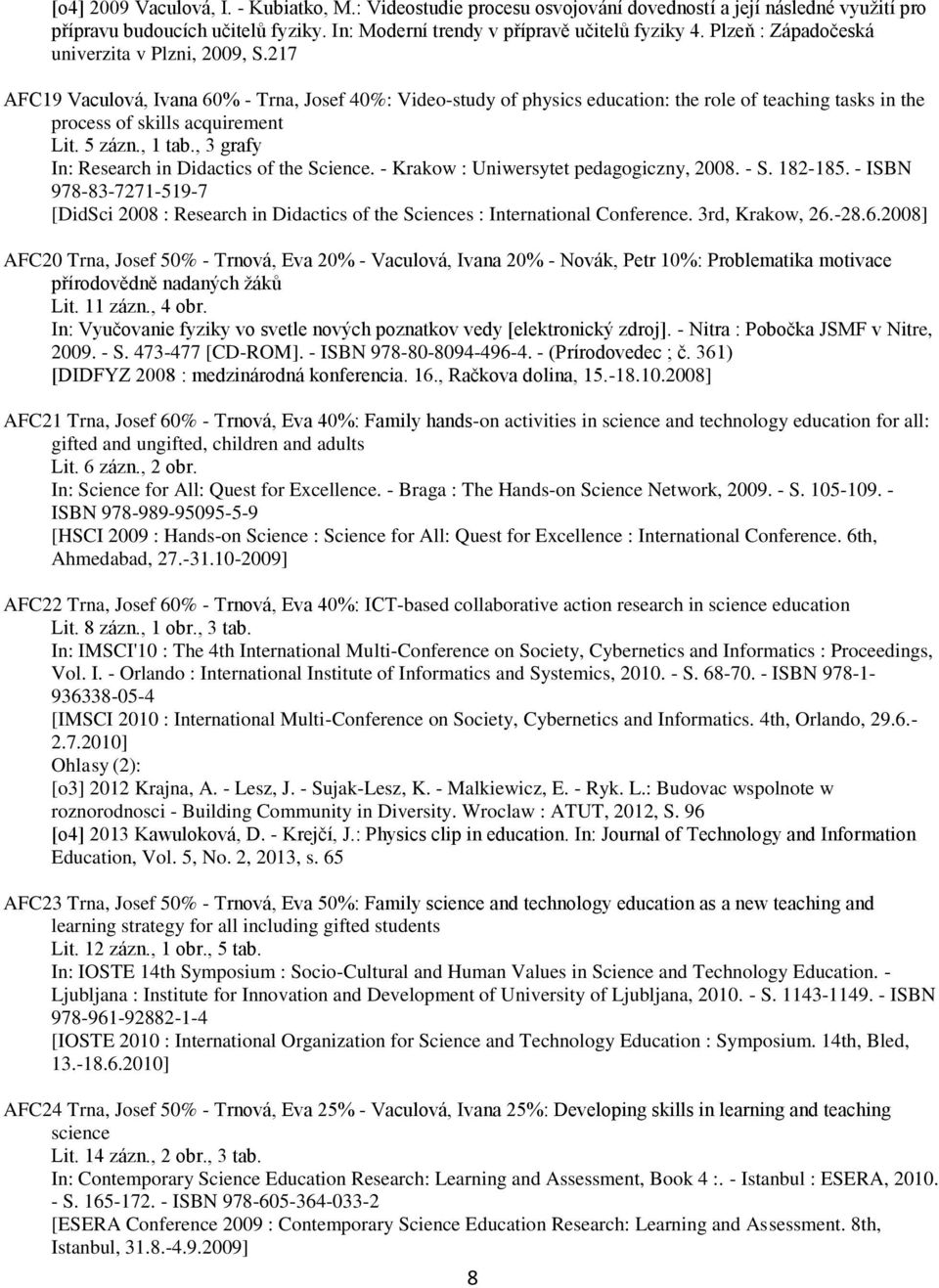 5 zázn., 1 tab., 3 grafy In: Research in Didactics of the Science. - Krakow : Uniwersytet pedagogiczny, 2008. - S. 182-185.