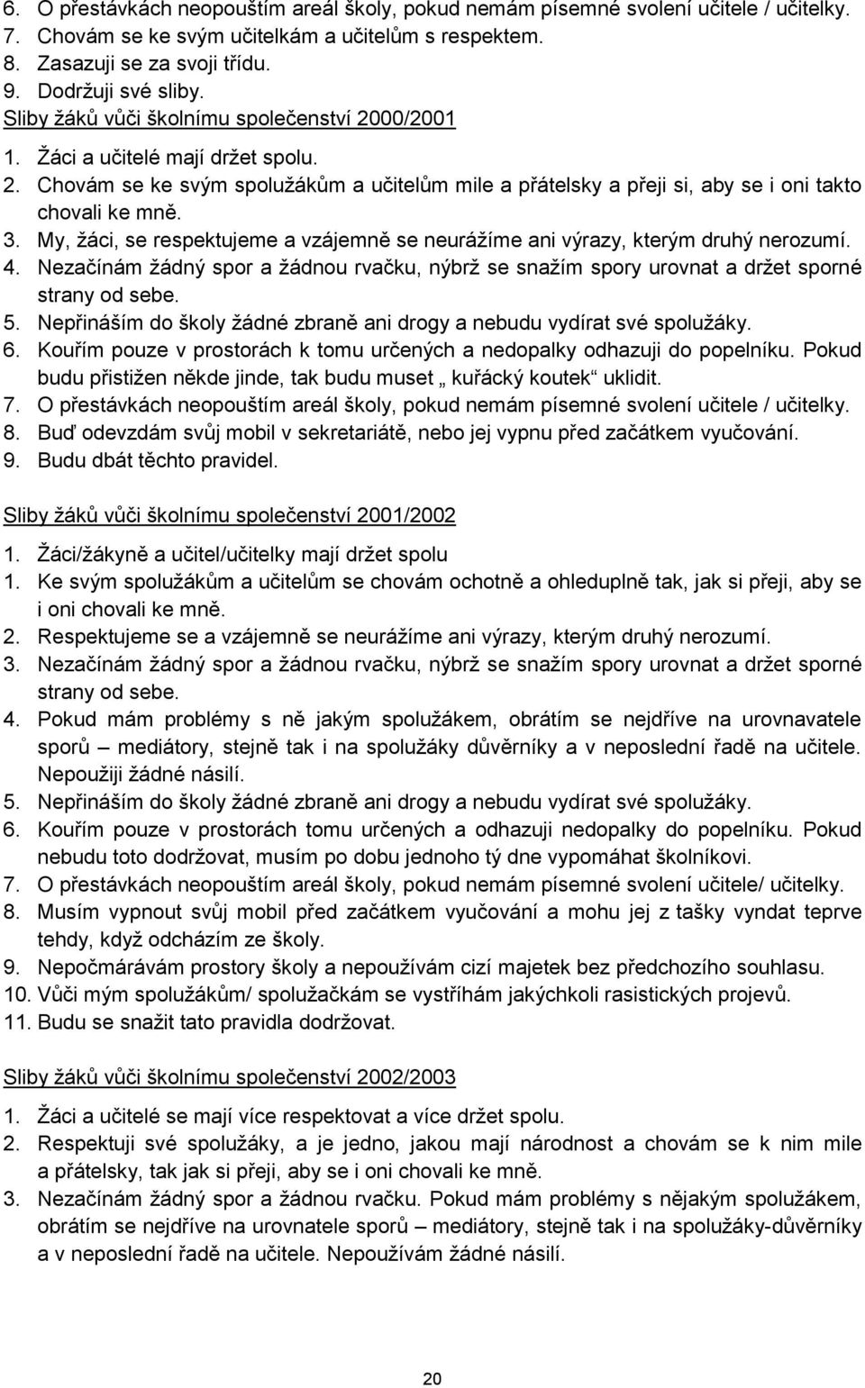 My, žáci, se respektujeme a vzájemně se neurážíme ani výrazy, kterým druhý nerozumí. 4. Nezačínám žádný spor a žádnou rvačku, nýbrž se snažím spory urovnat a držet sporné strany od sebe. 5.