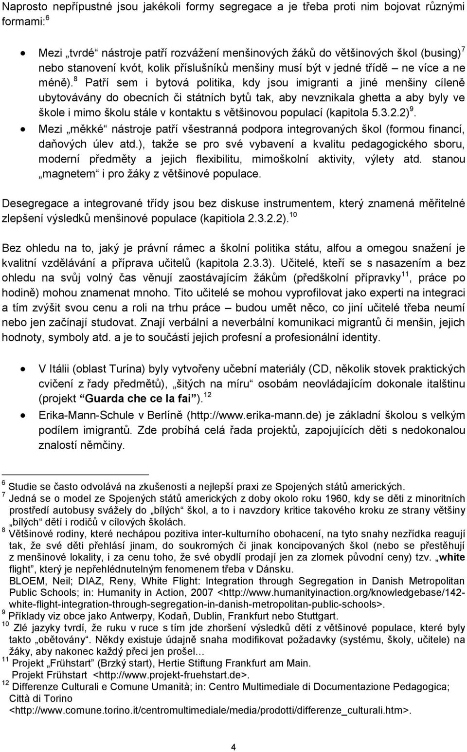 8 Patří sem i bytová politika, kdy jsou imigranti a jiné menšiny cíleně ubytovávány do obecních či státních bytů tak, aby nevznikala ghetta a aby byly ve škole i mimo školu stále v kontaktu s