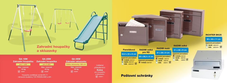 nosnost 50 kg 639097 639096 639098 Volitelné příslušenství: Kotva pro houpačky a skluzavku 6390971 Paneláková 32,5 x 24 x 6 cm barevné provedení: hnědá 63921671 šedá 63921673 bílá 63921672 RADIM