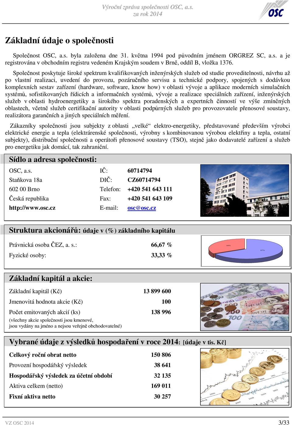 spojených s dodávkou komplexních sestav zařízení (hardware, software, know how) v oblasti vývoje a aplikace moderních simulačních systémů, sofistikovaných řídicích a informačních systémů, vývoje a