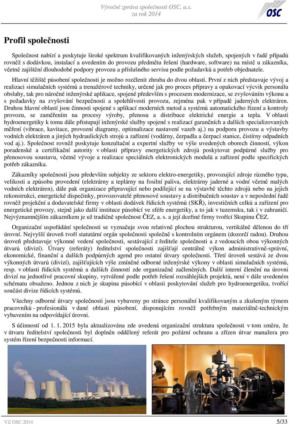 Hlavní těžiště působení společnosti je možno rozčlenit zhruba do dvou oblastí.