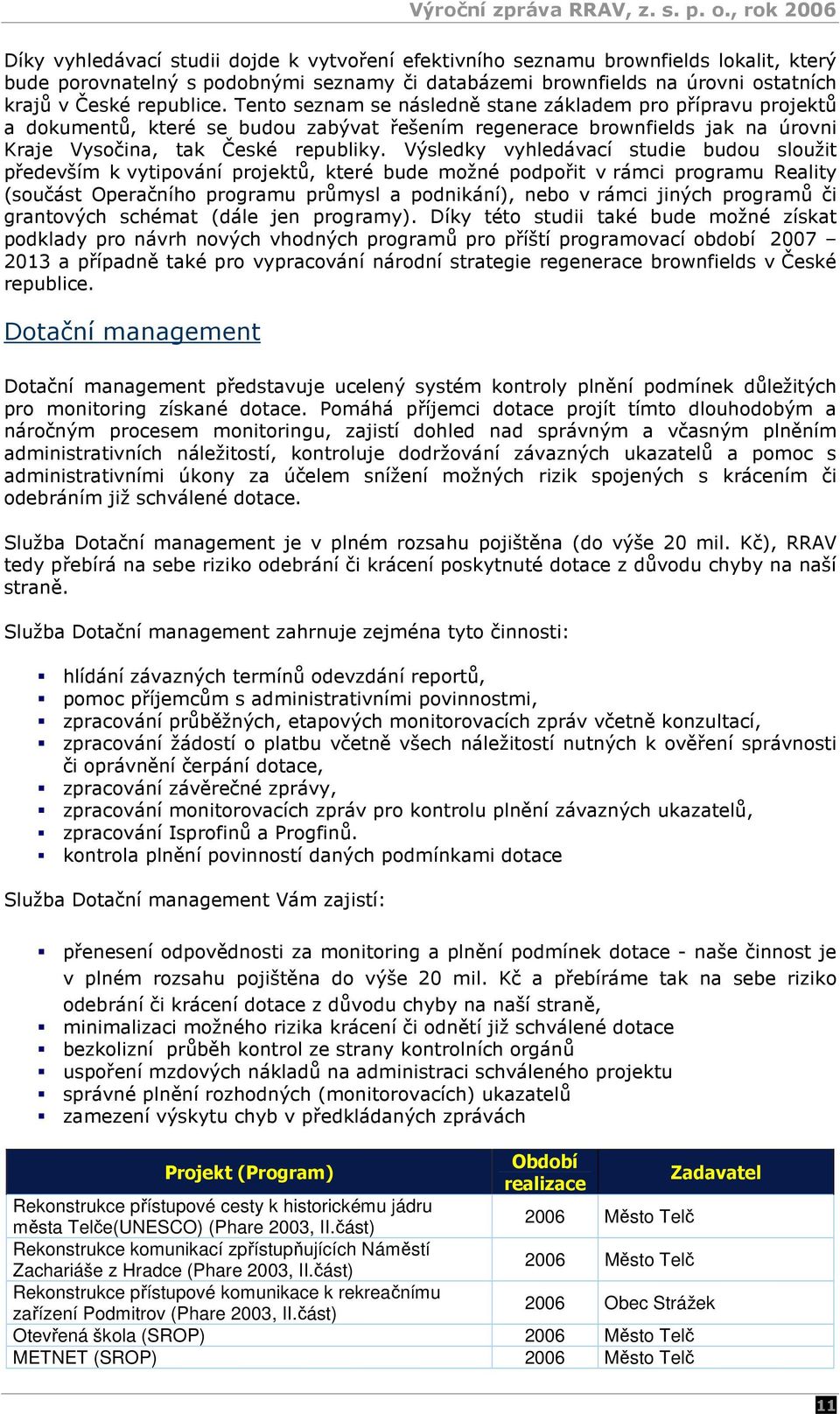 Výsledky vyhledávací studie budou sloužit především k vytipování projektů, které bude možné podpořit v rámci programu Reality (součást Operačního programu průmysl a podnikání), nebo v rámci jiných