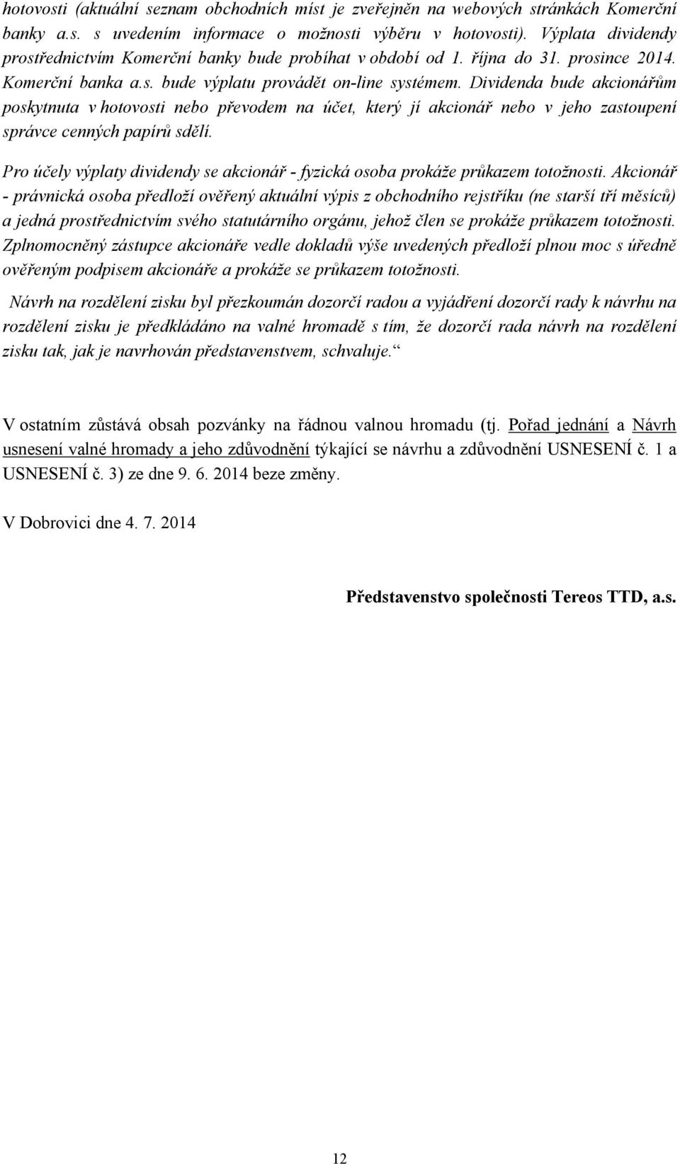 Dividenda bude akcionářům poskytnuta v hotovosti nebo převodem na účet, který jí akcionář nebo v jeho zastoupení správce cenných papírů sdělí.