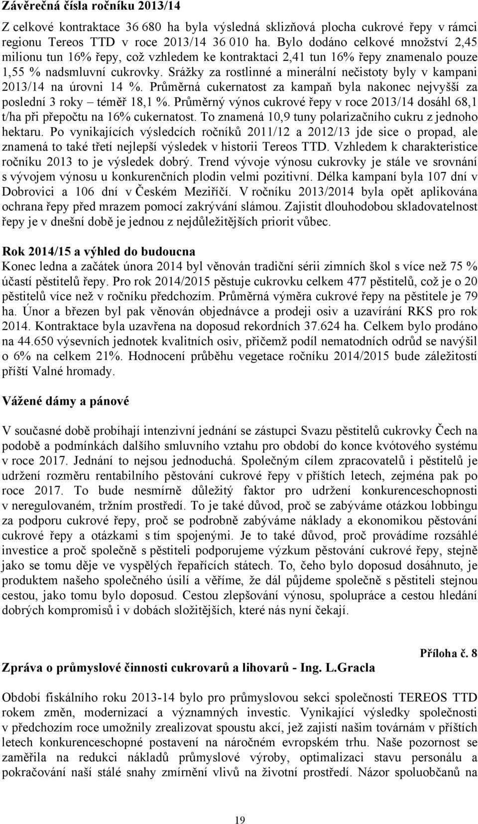 Srážky za rostlinné a minerální nečistoty byly v kampani 2013/14 na úrovni 14 %. Průměrná cukernatost za kampaň byla nakonec nejvyšší za poslední 3 roky téměř 18,1 %.