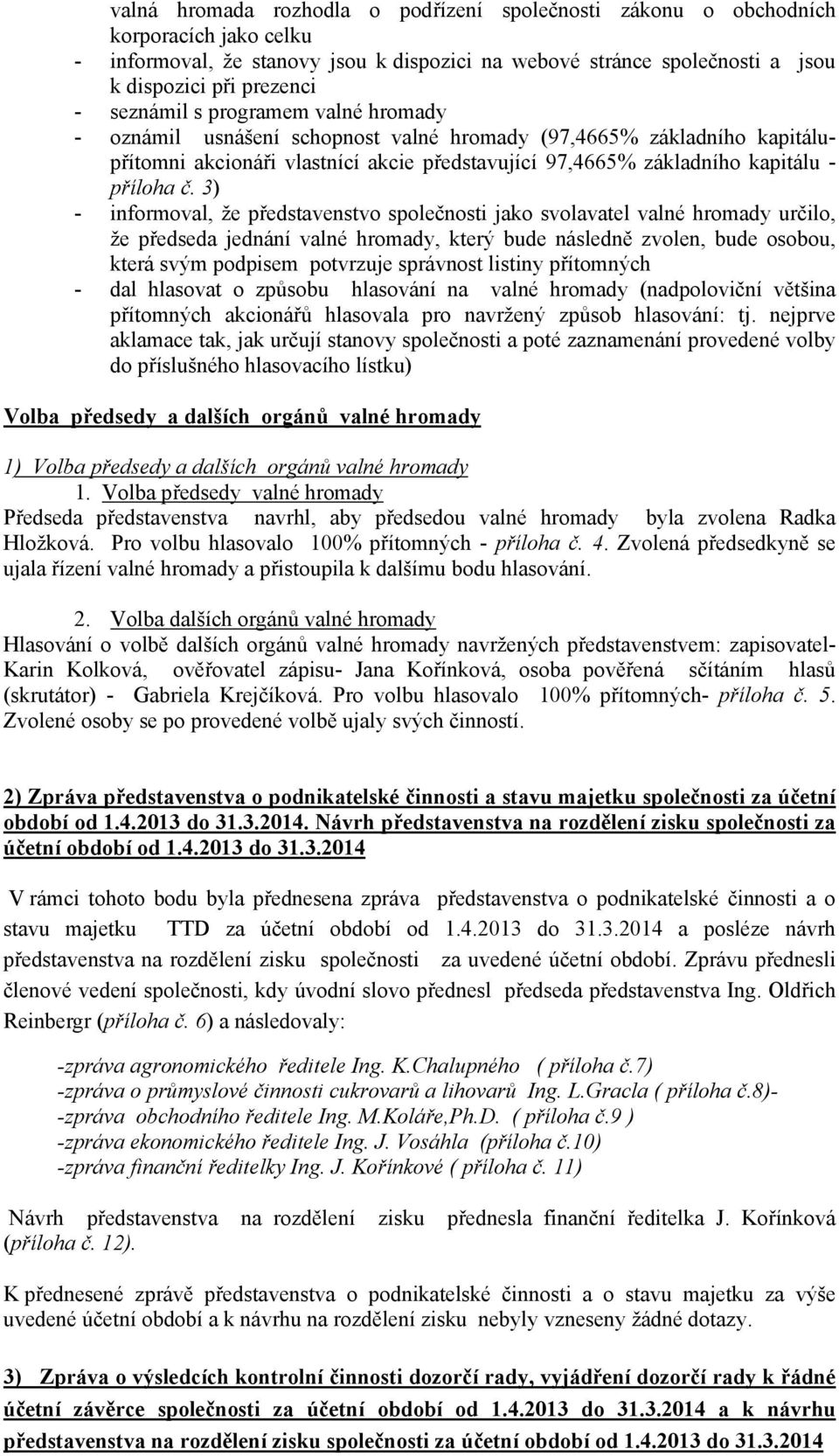 3) - informoval, že představenstvo společnosti jako svolavatel valné hromady určilo, že předseda jednání valné hromady, který bude následně zvolen, bude osobou, která svým podpisem potvrzuje