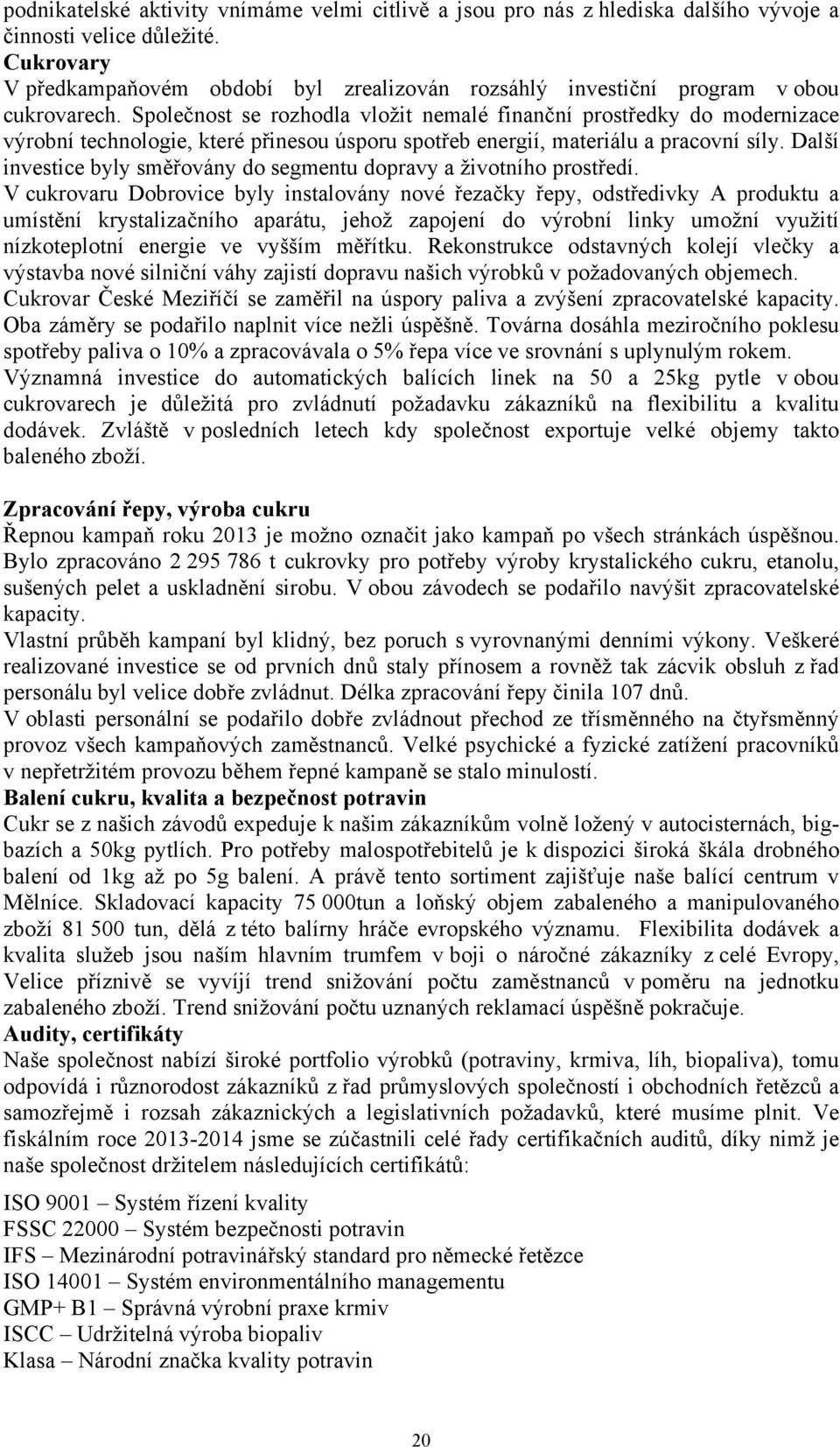 Společnost se rozhodla vložit nemalé finanční prostředky do modernizace výrobní technologie, které přinesou úsporu spotřeb energií, materiálu a pracovní síly.