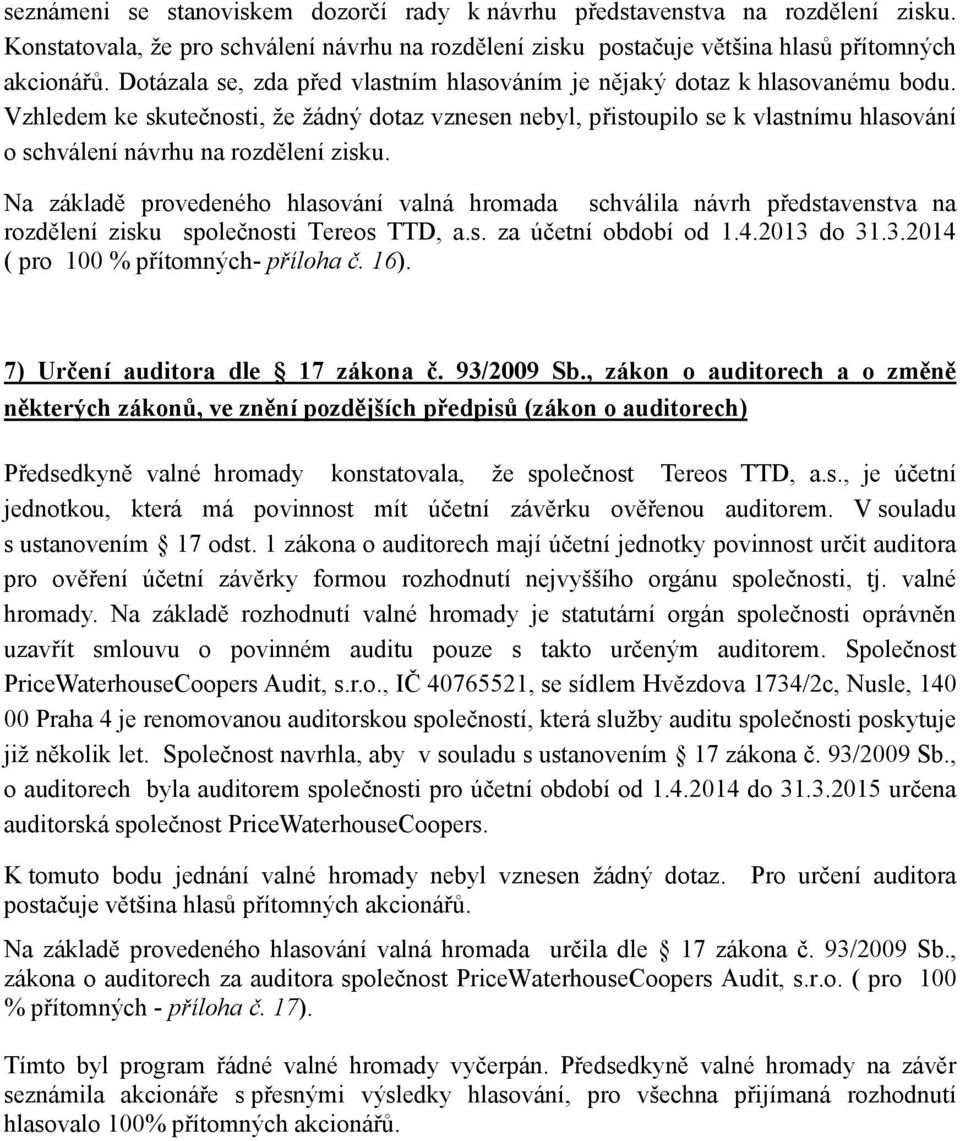 Vzhledem ke skutečnosti, že žádný dotaz vznesen nebyl, přistoupilo se k vlastnímu hlasování o schválení návrhu na rozdělení zisku.