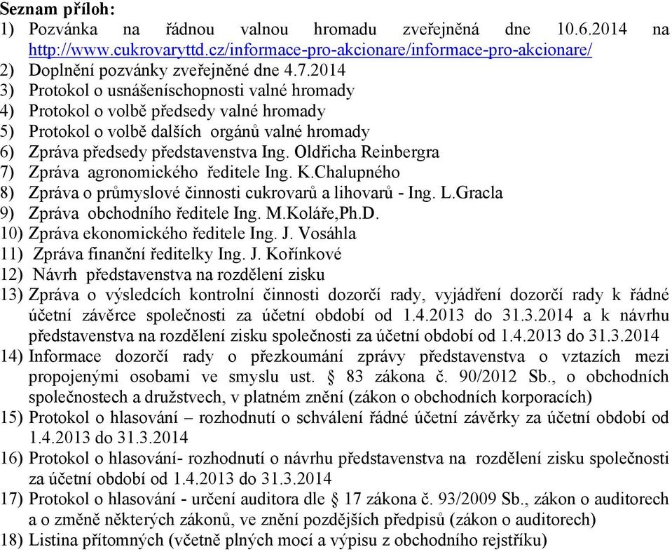 Oldřicha Reinbergra 7) Zpráva agronomického ředitele Ing. K.Chalupného 8) Zpráva o průmyslové činnosti cukrovarů a lihovarů - Ing. L.Gracla 9) Zpráva obchodního ředitele Ing. M.Koláře,Ph.D.