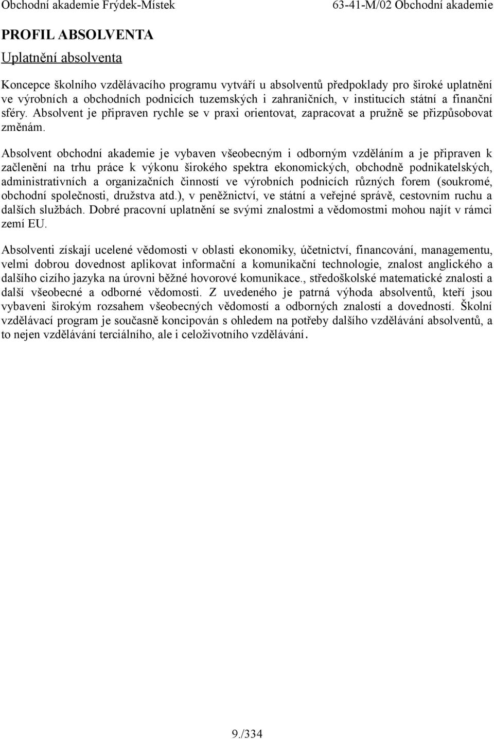 Absolvent obchodní akademie je vybaven všeobecným i odborným vzděláním a je připraven k začlenění na trhu práce k výkonu širokého spektra ekonomických, obchodně podnikatelských, administrativních a