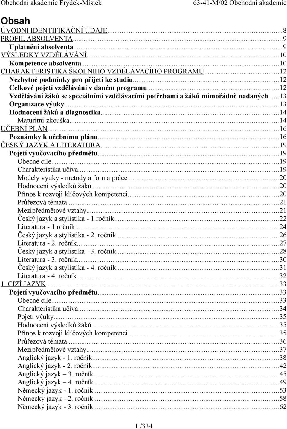 ..13 Hodnocení žáků a diagnostika...14 Maturitní zkouška...14 UČEBNÍ PLÁN...16 Poznámky k učebnímu plánu...16 ČESKÝ JAZYK A LITERATURA...19 Pojetí vyučovacího předmětu...19 Obecné cíle.