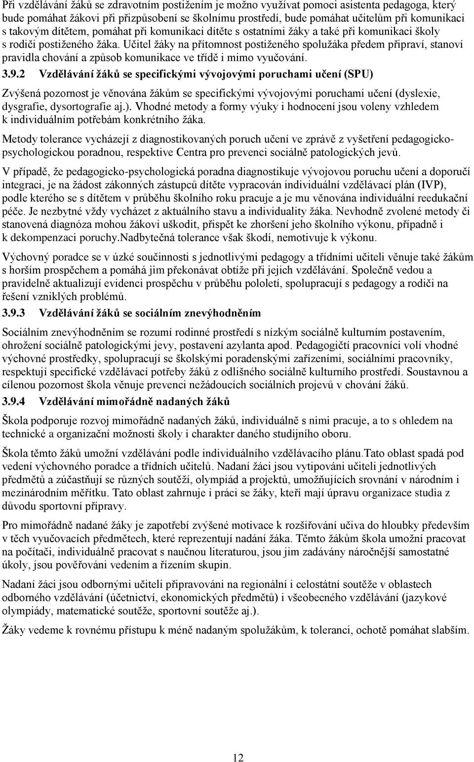 Učitel ţáky na přítomnost postiţeného spoluţáka předem připraví, stanoví pravidla chování a způsob komunikace ve třídě i mimo vyučování. 3.9.