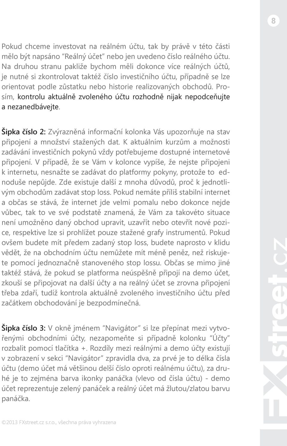 Prosím, kontrolu aktuálně zvoleného účtu rozhodně nijak nepodceňujte a nezanedbávejte. Šipka číslo 2: Zvýrazněná informační kolonka Vás upozorňuje na stav připojení a množství stažených dat.