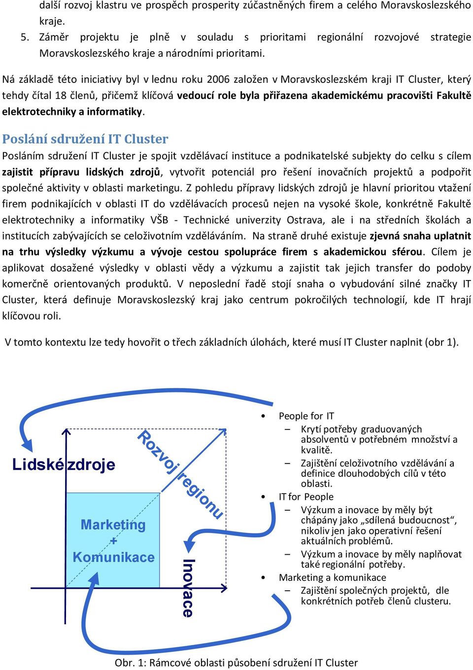 Ná základě této iniciativy byl v lednu roku 2006 založen v Moravskoslezském kraji IT Cluster, který tehdy čítal 18 členů, přičemž klíčová vedoucí role byla přiřazena akademickému pracovišti Fakultě