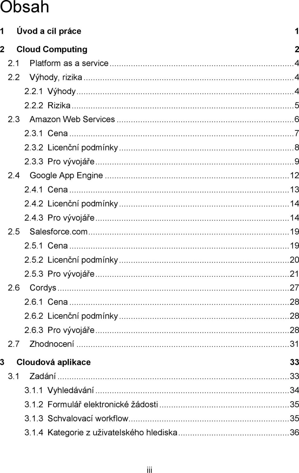 5.3 Pro vývojáře... 21 2.6 Cordys... 27 2.6.1 Cena... 28 2.6.2 Licenční podmínky... 28 2.6.3 Pro vývojáře... 28 2.7 Zhodnocení... 31 3 Cloudová aplikace 33 3.1 Zadání... 33 3.1.1 Vyhledávání.