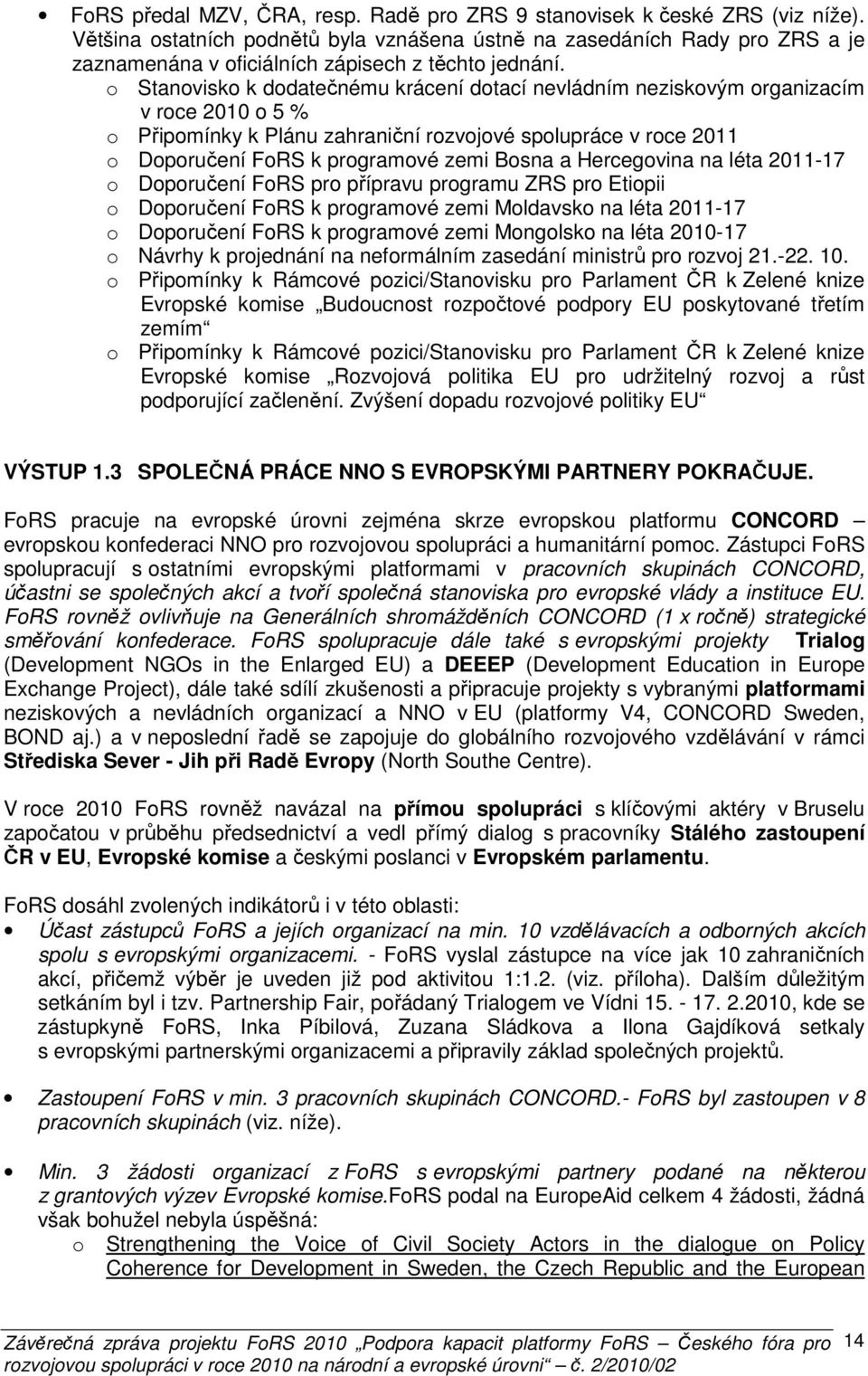 o Stanovisko k dodatečnému krácení dotací nevládním neziskovým organizacím v roce 2010 o 5 % o Připomínky k Plánu zahraniční rozvojové spolupráce v roce 2011 o Doporučení k programové zemi Bosna a