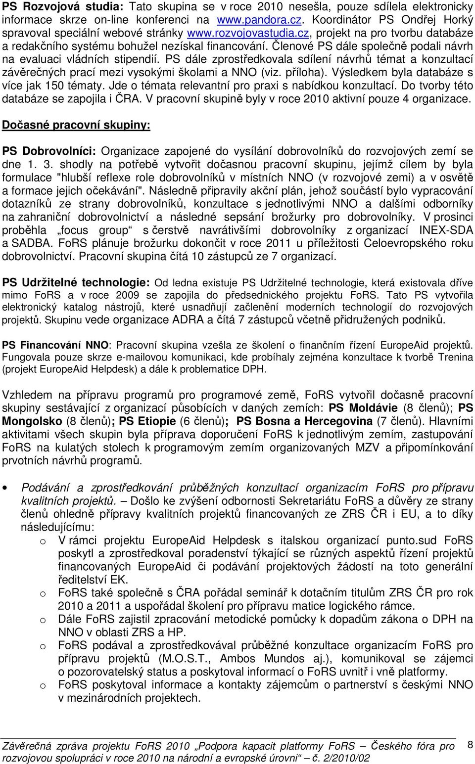 Členové PS dále společně podali návrh na evaluaci vládních stipendií. PS dále zprostředkovala sdílení návrhů témat a konzultací závěrečných prací mezi vysokými školami a NNO (viz. příloha).