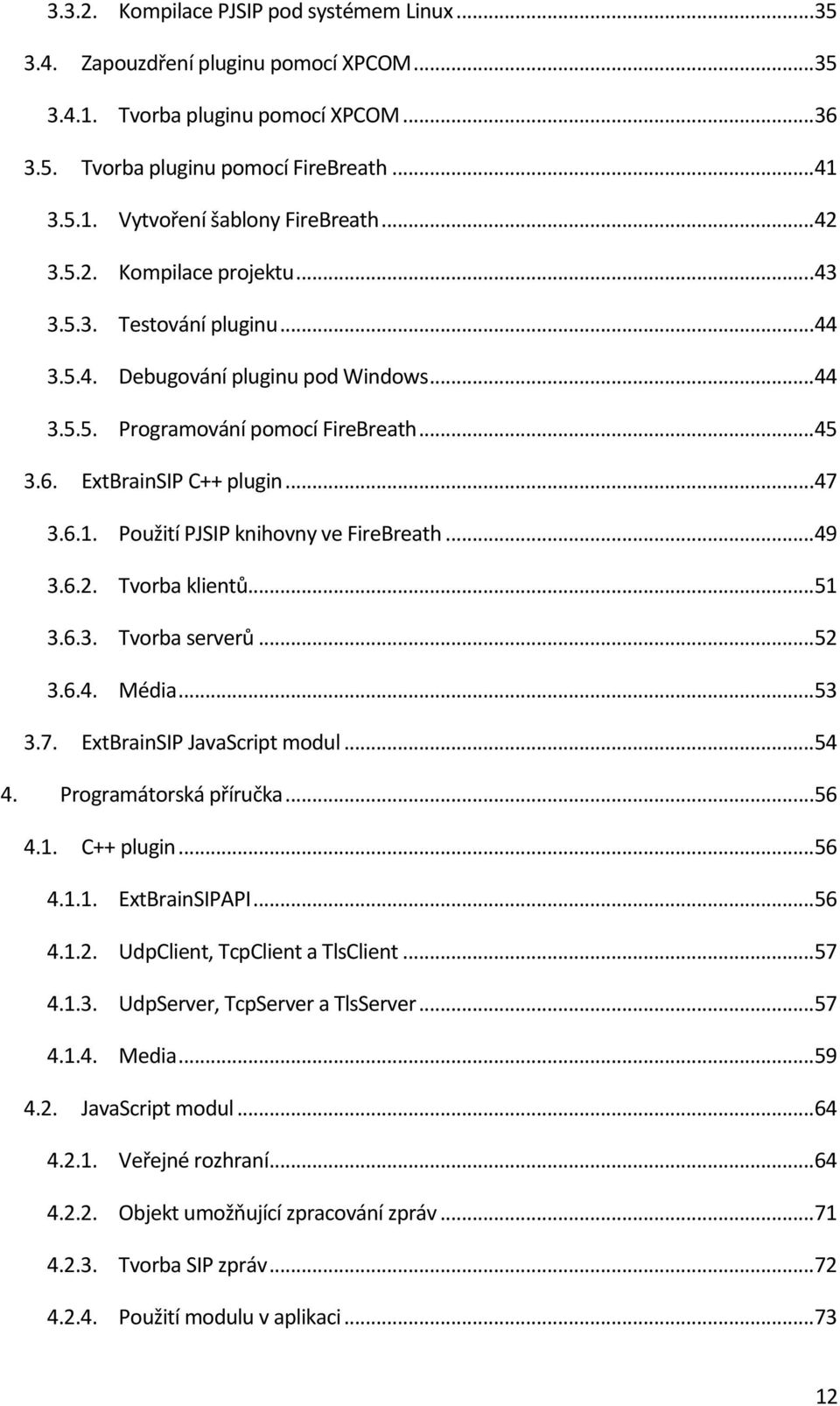 Použití PJSIP knihovny ve FireBreath... 49 3.6.2. Tvorba klientů... 51 3.6.3. Tvorba serverů... 52 3.6.4. Média... 53 3.7. ExtBrainSIP JavaScript modul... 54 4. Programátorská příručka... 56 4.1. C++ plugin.