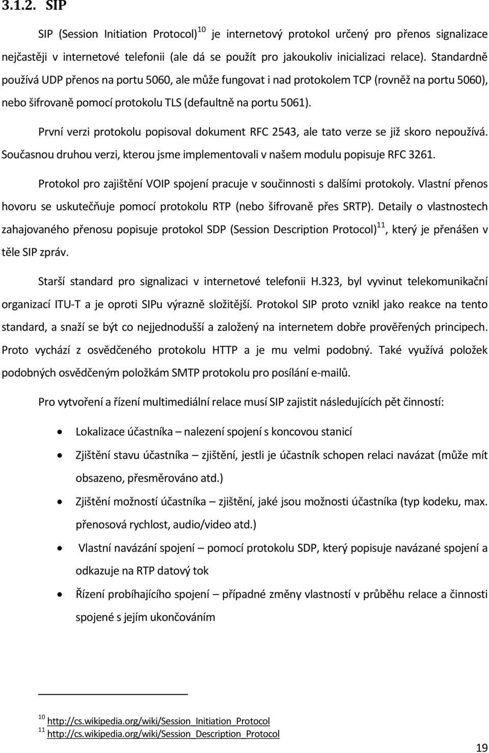 První verzi protokolu popisoval dokument RFC 2543, ale tato verze se již skoro nepoužívá. Současnou druhou verzi, kterou jsme implementovali v našem modulu popisuje RFC 3261.