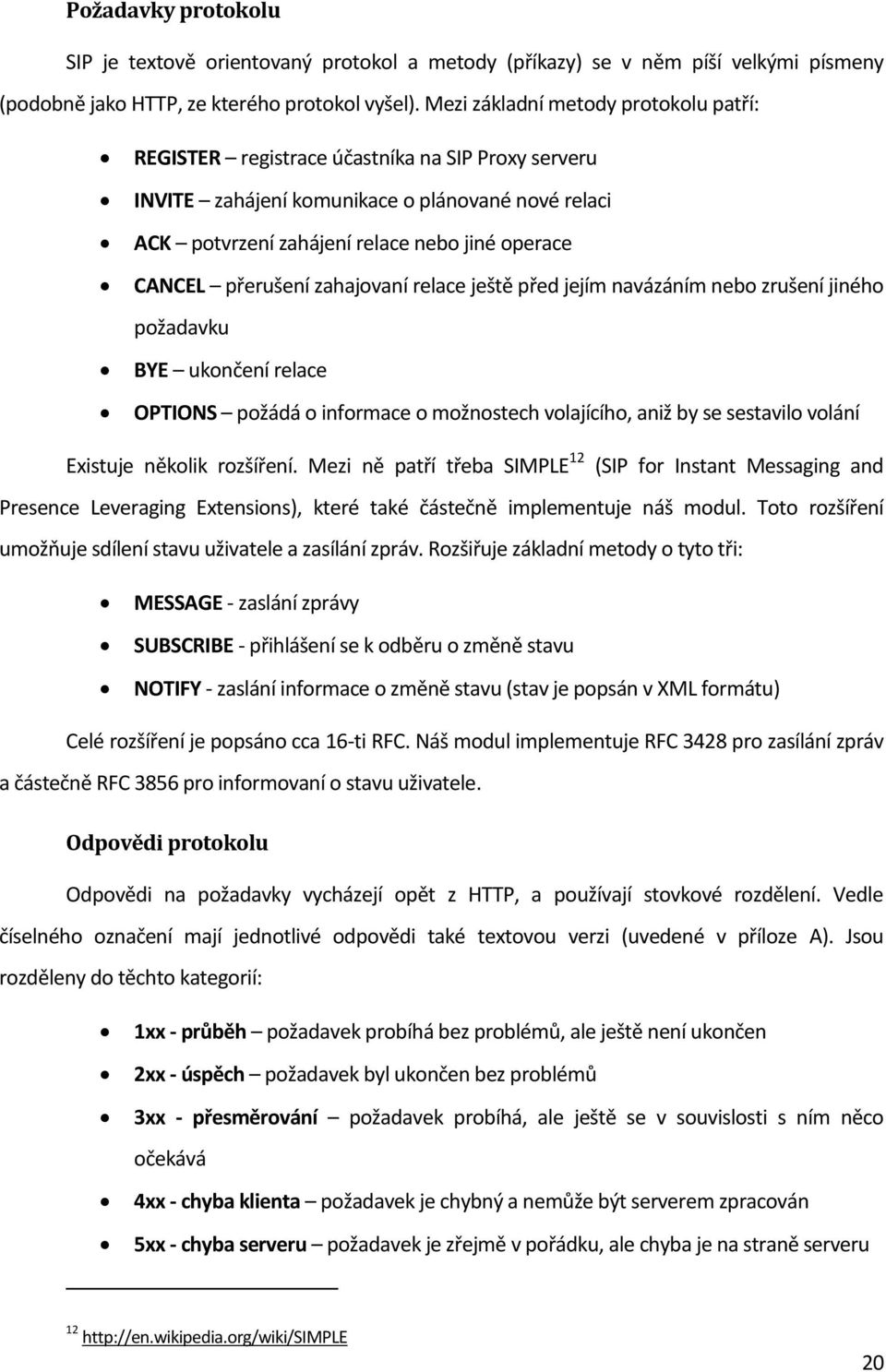 přerušení zahajovaní relace ještě před jejím navázáním nebo zrušení jiného požadavku BYE ukončení relace OPTIONS požádá o informace o možnostech volajícího, aniž by se sestavilo volání Existuje