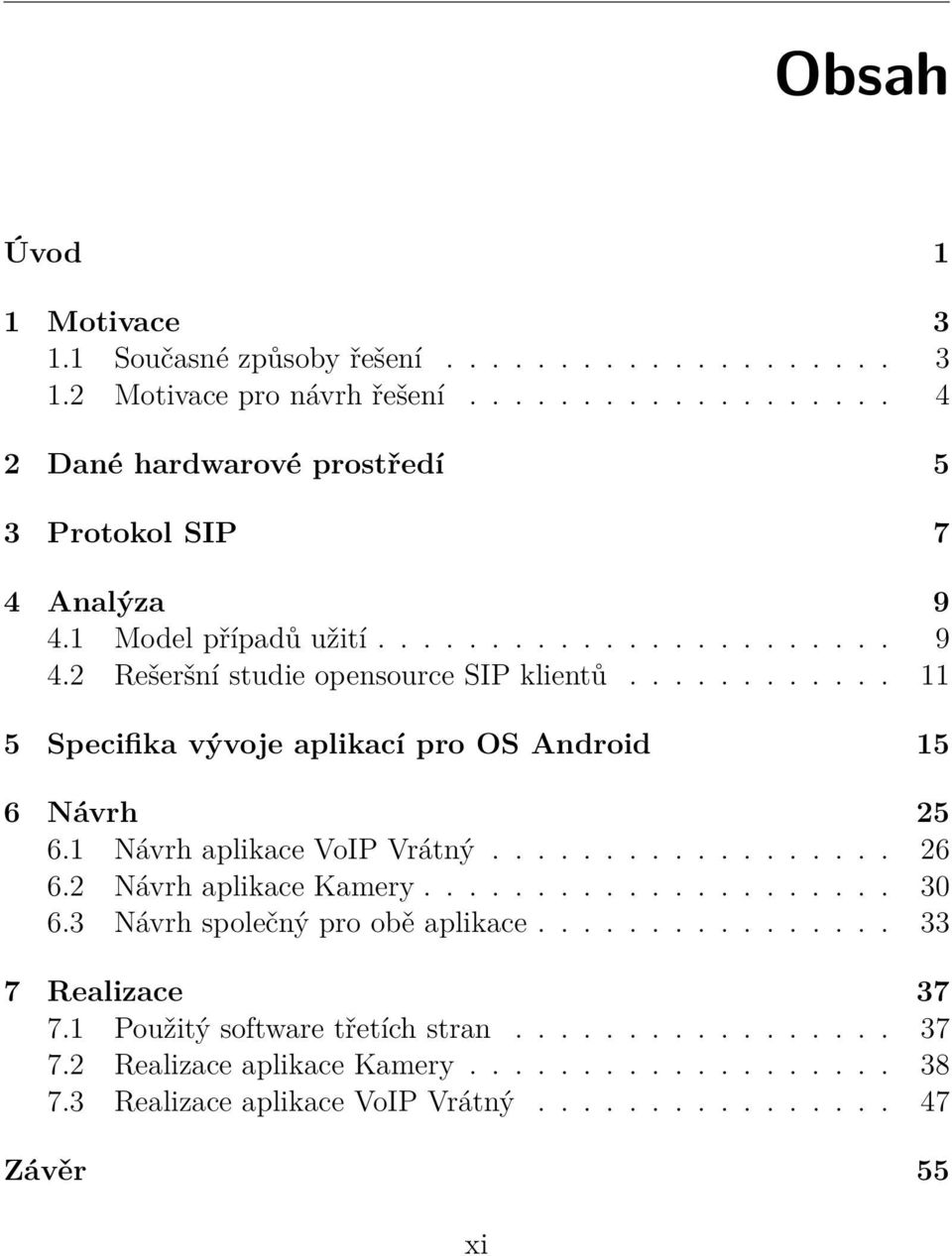 1 Návrh aplikace VoIP Vrátný.................. 26 6.2 Návrh aplikace Kamery..................... 30 6.3 Návrh společný pro obě aplikace................ 33 7 Realizace 37 7.