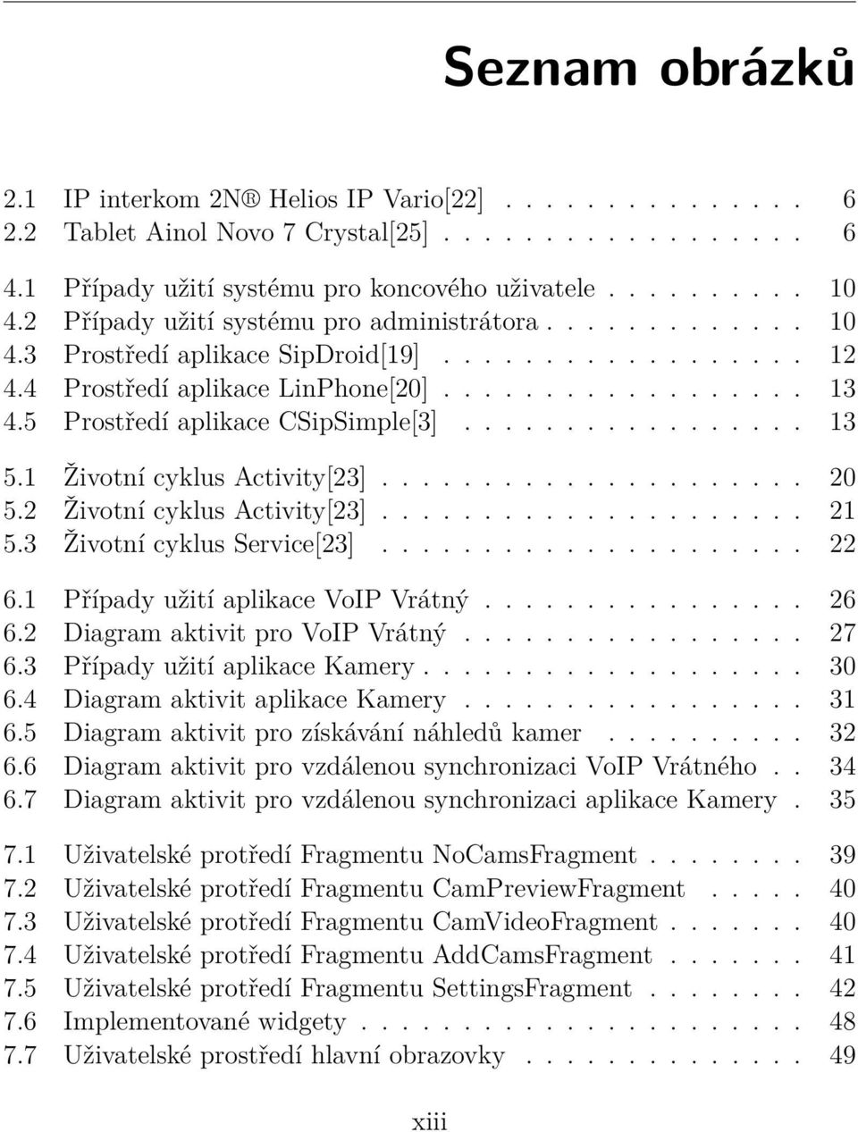 5 Prostředí aplikace CSipSimple[3]................. 13 5.1 Životní cyklus Activity[23]..................... 20 5.2 Životní cyklus Activity[23]..................... 21 5.3 Životní cyklus Service[23].