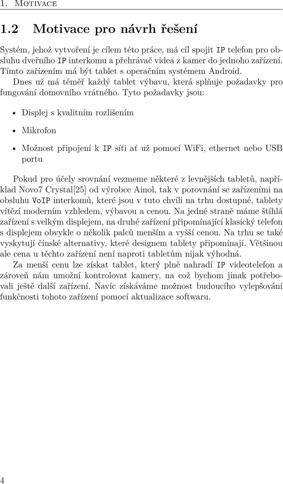 Tyto požadavky jsou: Displej s kvalitním rozlišením Mikrofon Možnost připojení k IP síťi ať už pomocí WiFi, ethernet nebo USB portu Pokud pro účely srovnání vezmeme některé z levnějších tabletů,