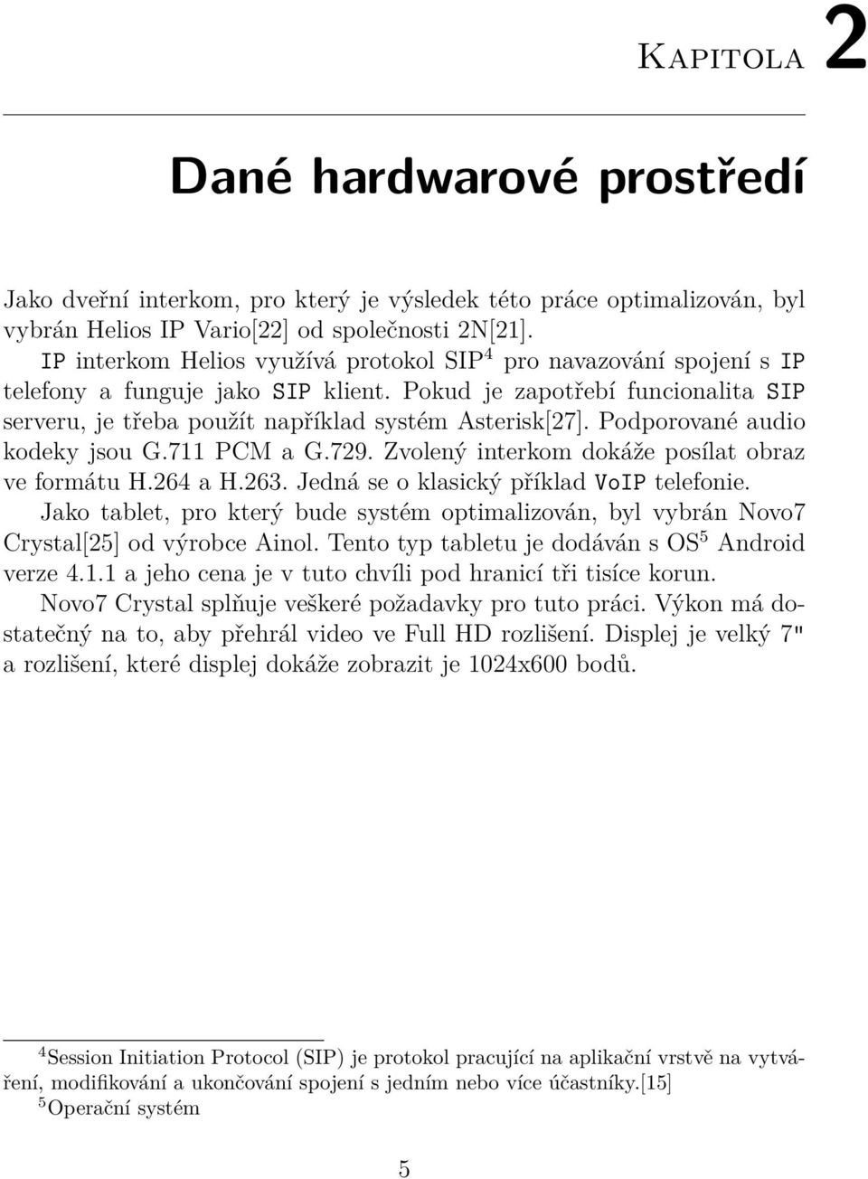 Podporované audio kodeky jsou G.711 PCM a G.729. Zvolený interkom dokáže posílat obraz ve formátu H.264 a H.263. Jedná se o klasický příklad VoIP telefonie.