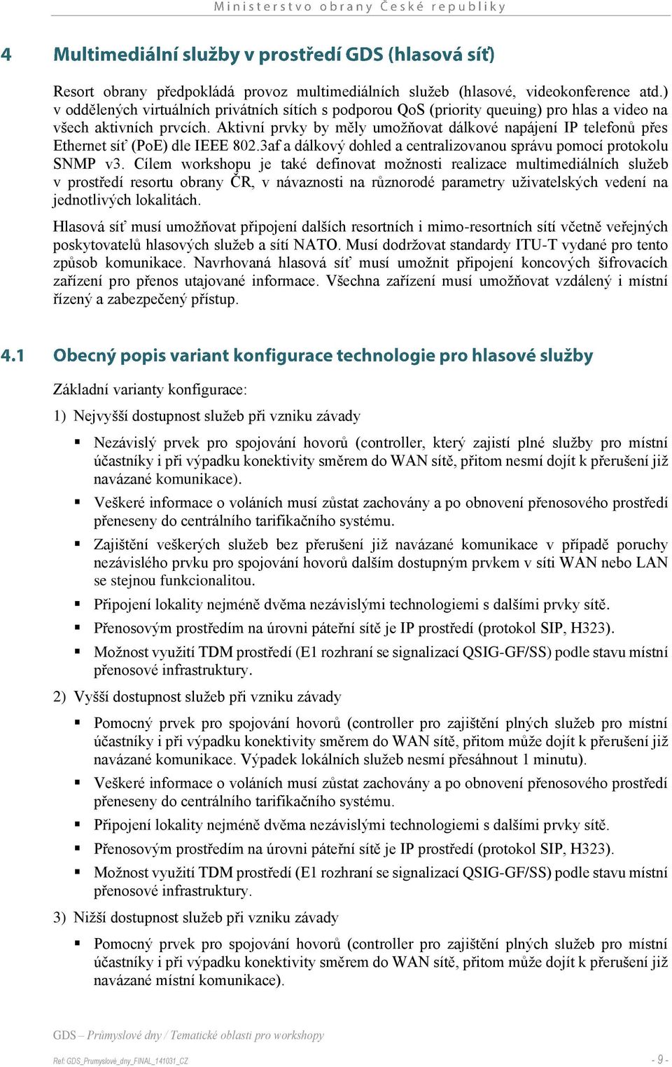 Aktivní prvky by měly umožňovat dálkové napájení IP telefonů přes Ethernet síť (PoE) dle IEEE 802.3af a dálkový dohled a centralizovanou správu pomocí protokolu SNMP v3.