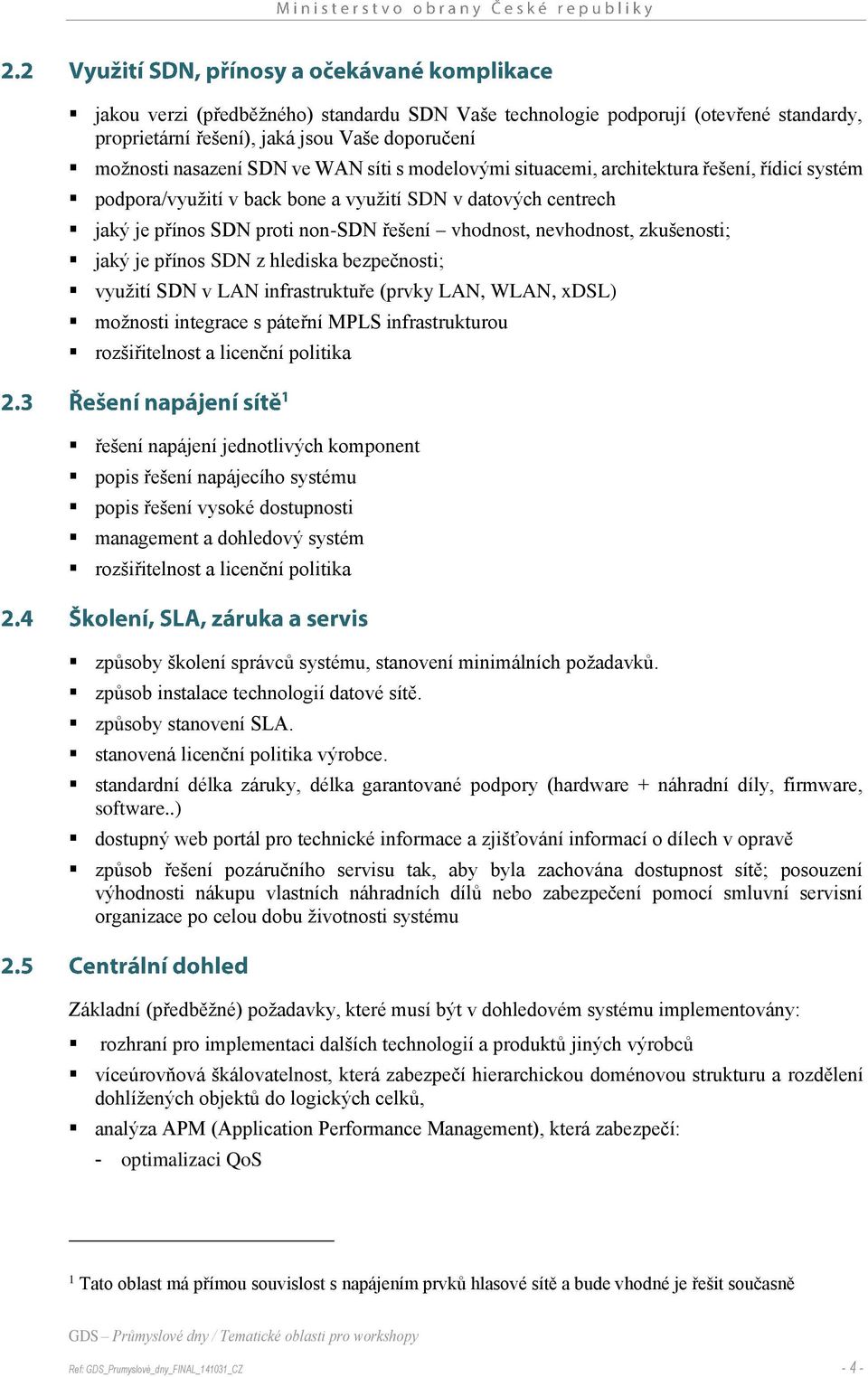 hlediska bezpečnosti; využití SDN v LAN infrastruktuře (prvky LAN, WLAN, xdsl) možnosti integrace s páteřní MPLS infrastrukturou rozšiřitelnost a licenční politika řešení napájení jednotlivých