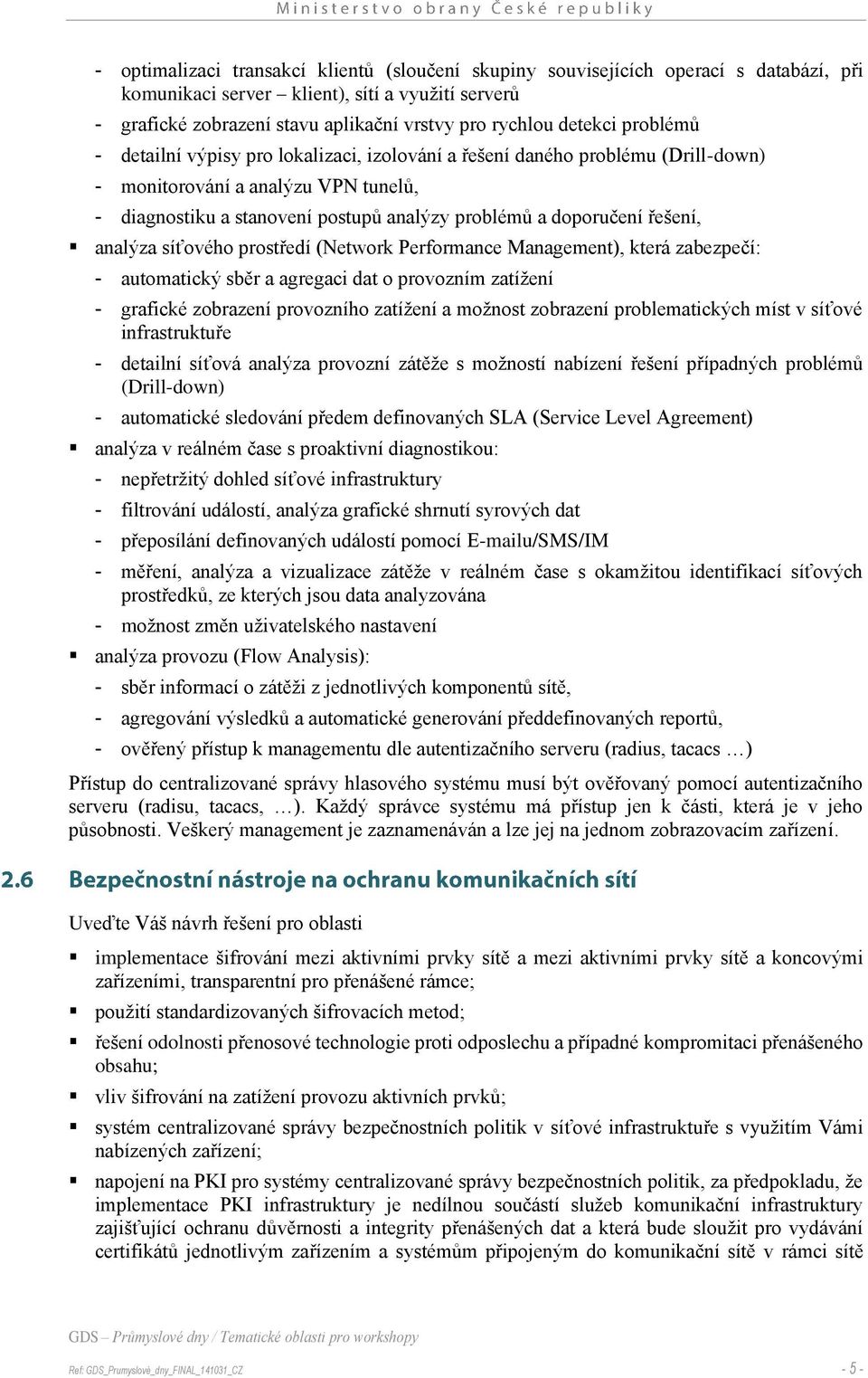 řešení, analýza síťového prostředí (Network Performance Management), která zabezpečí: - automatický sběr a agregaci dat o provozním zatížení - grafické zobrazení provozního zatížení a možnost