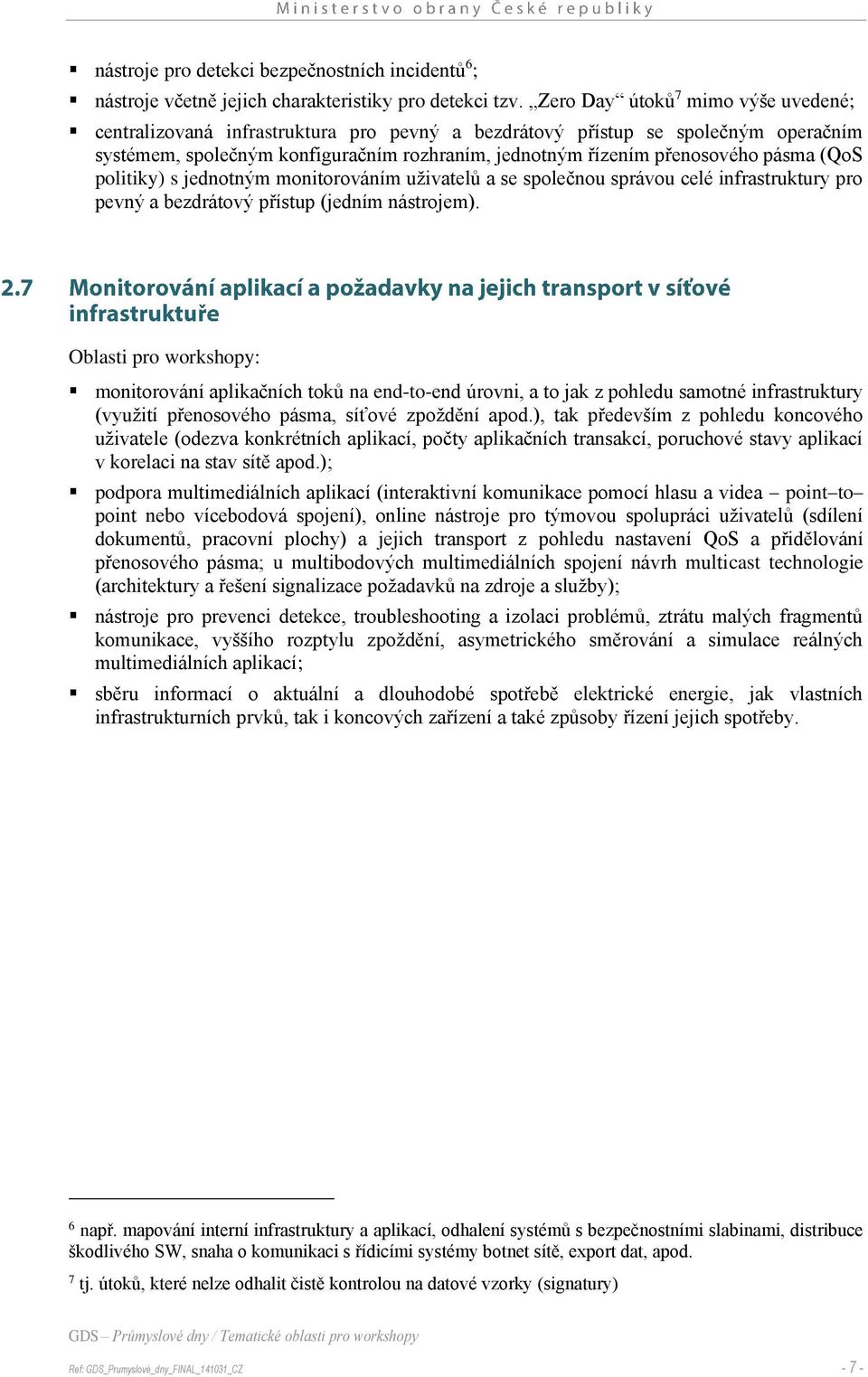 pásma (QoS politiky) s jednotným monitorováním uživatelů a se společnou správou celé infrastruktury pro pevný a bezdrátový přístup (jedním nástrojem).