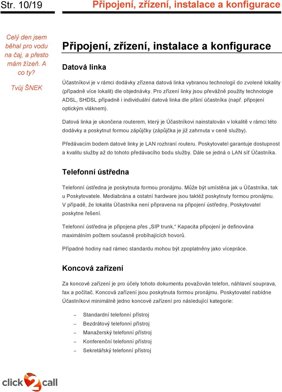 Pro zřízení linky jsou převážně použity technologie ADSL, SHDSL případně i individuální datová linka dle přání účastníka (např. připojení optickým vláknem).