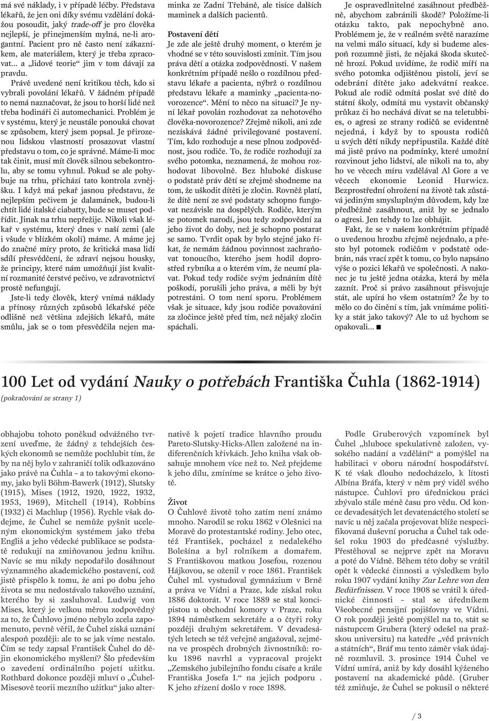 V žádném případě to nemá naznačovat, že jsou to horší lidé než třeba hodináři či automechanici. Problém je v systému, který je neustále ponouká chovat se způsobem, který jsem popsal.