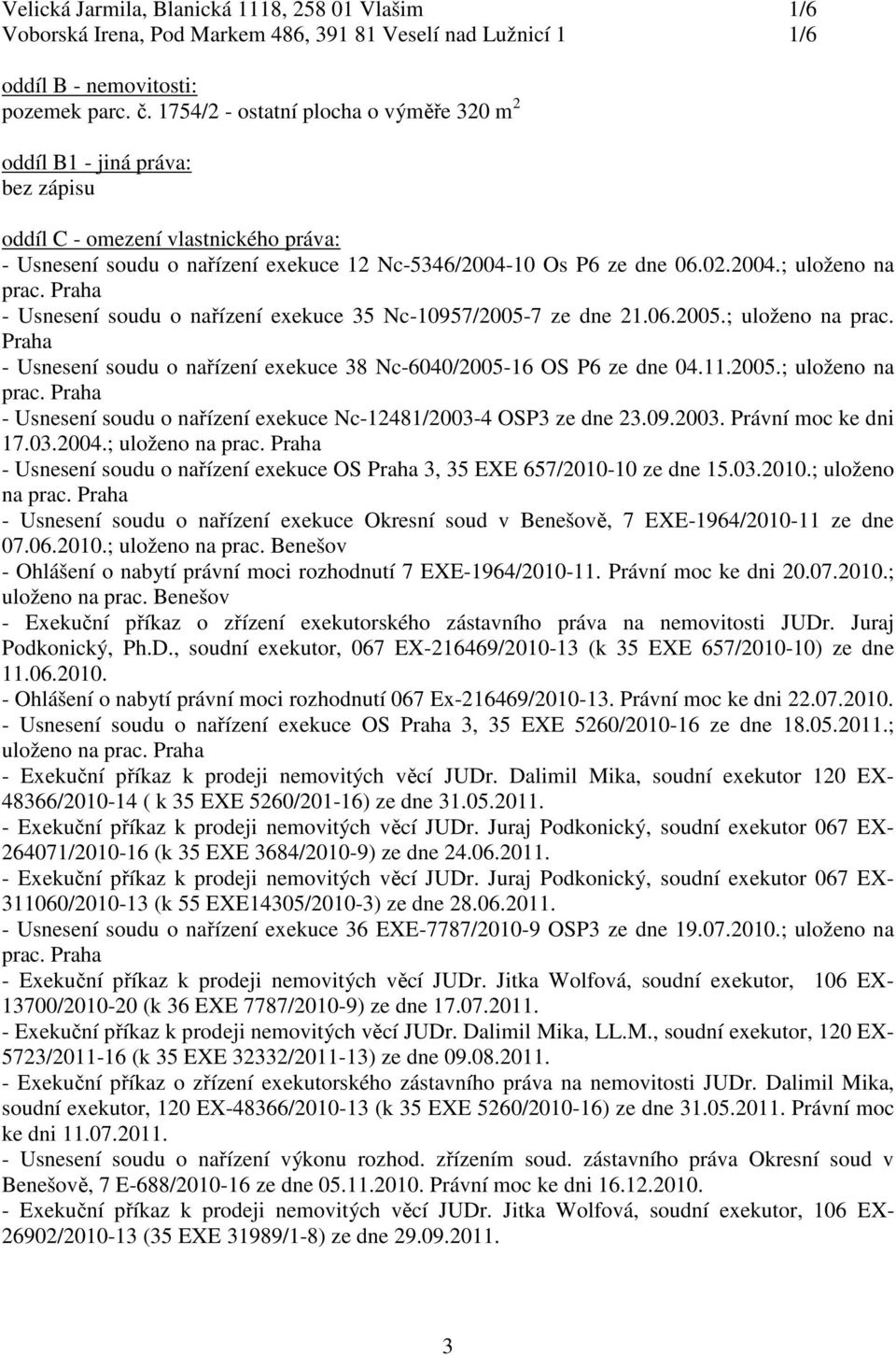 10 Os P6 ze dne 06.02.2004.; uloženo na - Usnesení soudu o nařízení exekuce 35 Nc-10957/2005-7 ze dne 21.06.2005.; uloženo na prac.