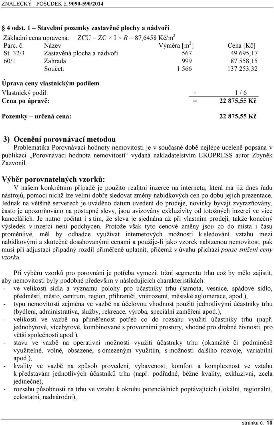 cena: 22 875,55 Kč 3) Ocenění porovnávací metodou Problematika Porovnávací hodnoty nemovitostí je v současné době nejlépe uceleně popsána v publikaci Porovnávací hodnota nemovitostí vydaná