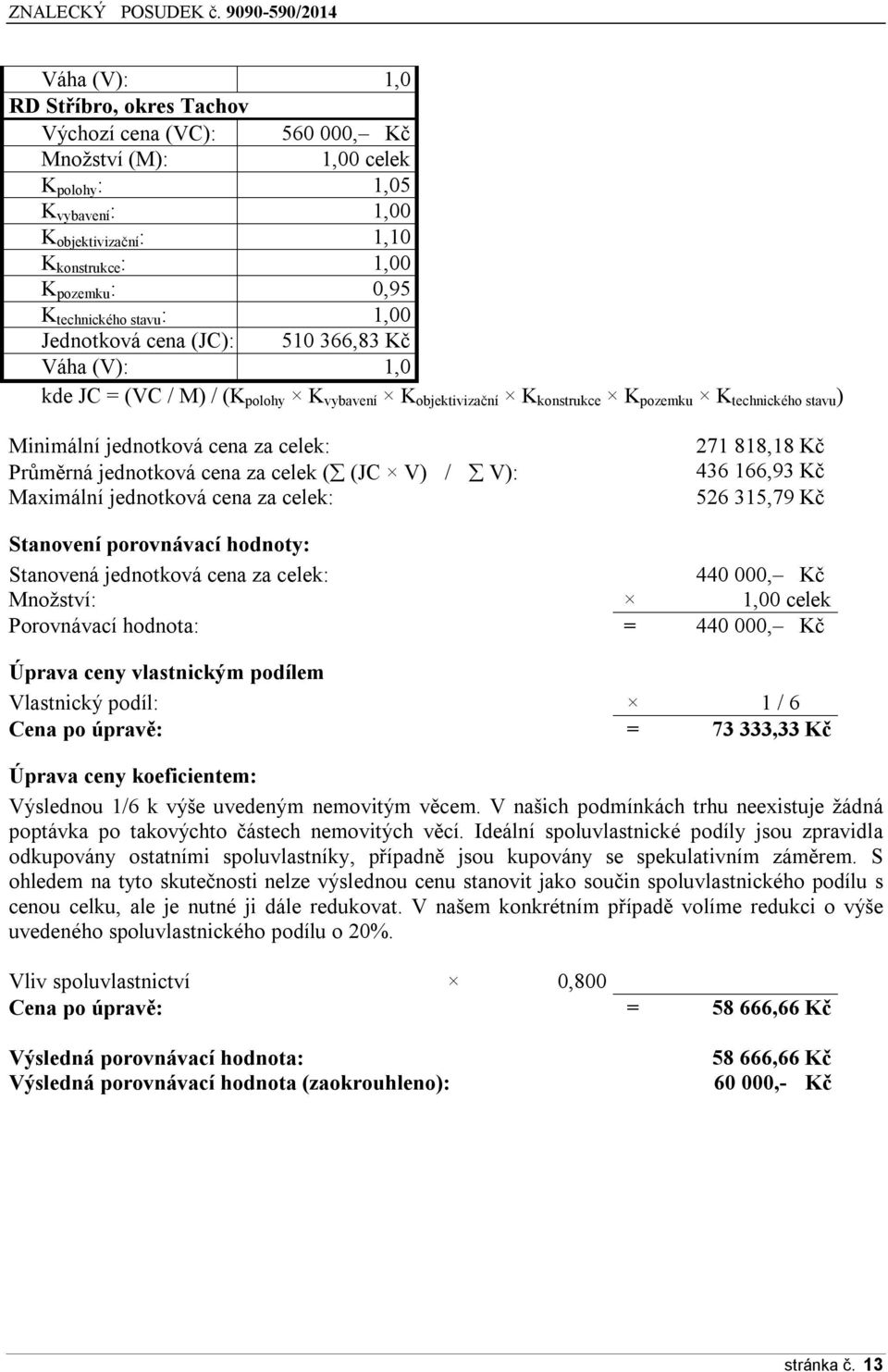 cena za celek: Průměrná jednotková cena za celek ( (JC V) / V): Maximální jednotková cena za celek: 271 818,18 Kč 436 166,93 Kč 526 315,79 Kč Stanovení porovnávací hodnoty: Stanovená jednotková cena