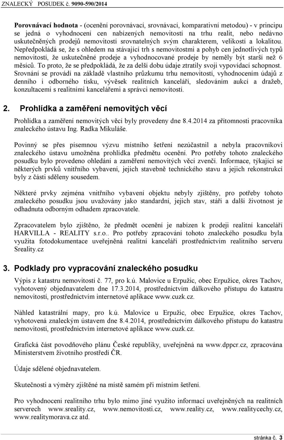 Nepředpokládá se, že s ohledem na stávající trh s nemovitostmi a pohyb cen jednotlivých typů nemovitostí, že uskutečněné prodeje a vyhodnocované prodeje by neměly být starší než 6 měsíců.