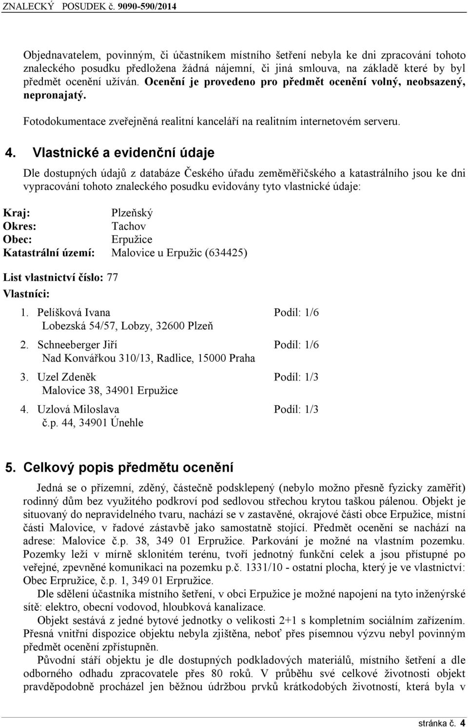 Vlastnické a evidenční údaje Dle dostupných údajů z databáze Českého úřadu zeměměřičského a katastrálního jsou ke dni vypracování tohoto znaleckého posudku evidovány tyto vlastnické údaje: Kraj: