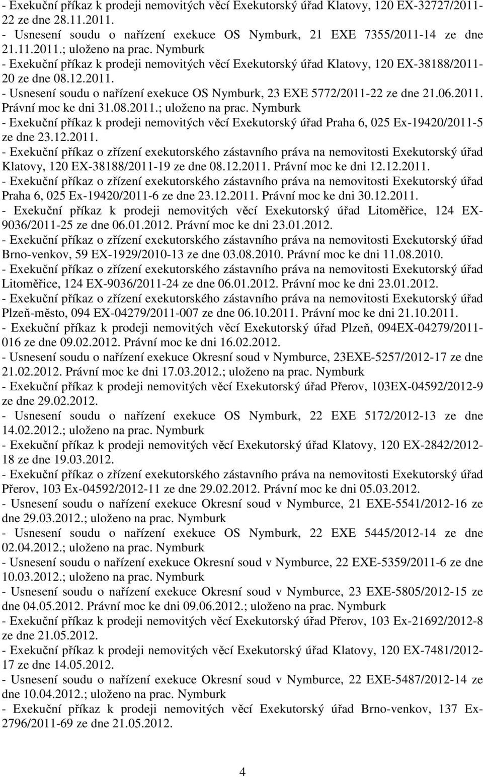 2011. Právní moc ke dni 31.08.2011.; uloženo na prac. Nymburk - Exekuční příkaz k prodeji nemovitých věcí Exekutorský úřad Praha 6, 025 Ex-19420/2011-5 ze dne 23.12.2011. Klatovy, 120 EX-38188/2011-19 ze dne 08.