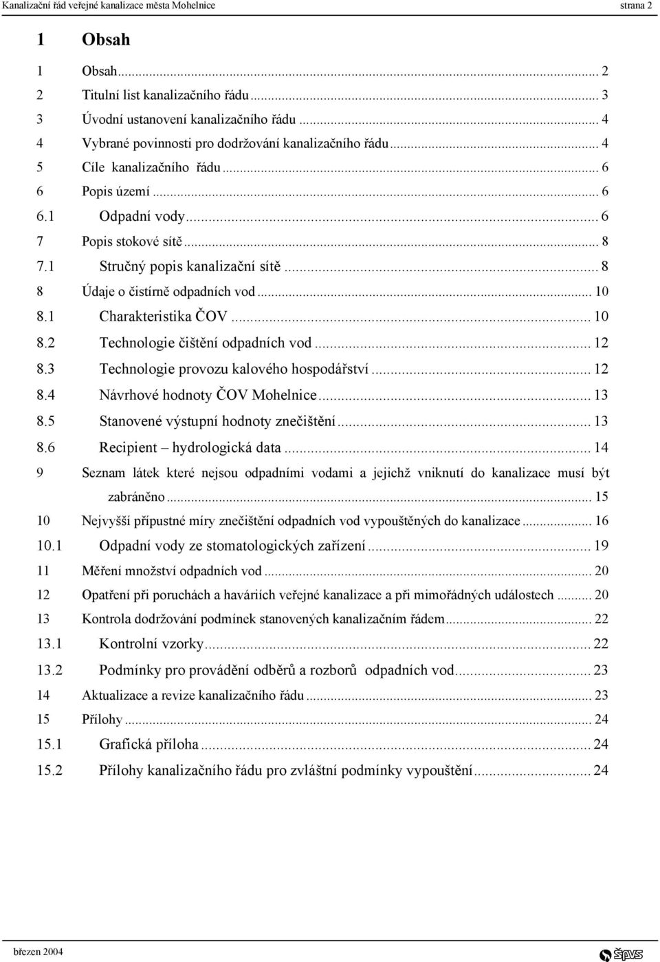 .. 8 8 Údaje o čistírně odpadních vod... 10 8.1 Charakteristika ČOV... 10 8.2 Technologie čištění odpadních vod... 12 8.3 Technologie provozu kalového hospodářství... 12 8.4 Návrhové hodnoty ČOV Mohelnice.