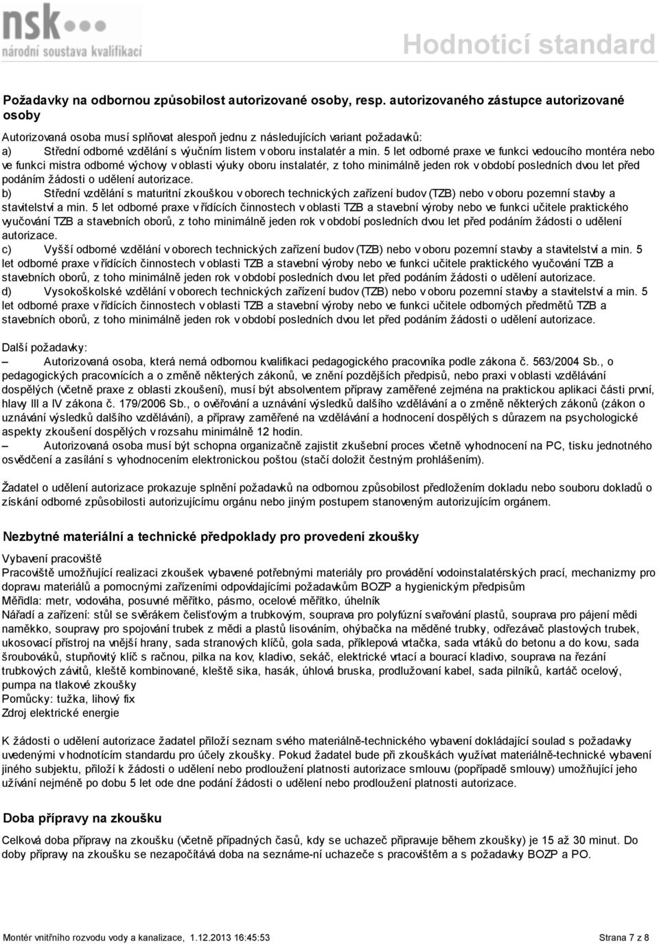 5 let odborné praxe ve funkci vedoucího montéra nebo ve funkci mistra odborné výchovy v oblasti výuky oboru instalatér, z toho minimálně jeden rok v období posledních dvou let před podáním žádosti o