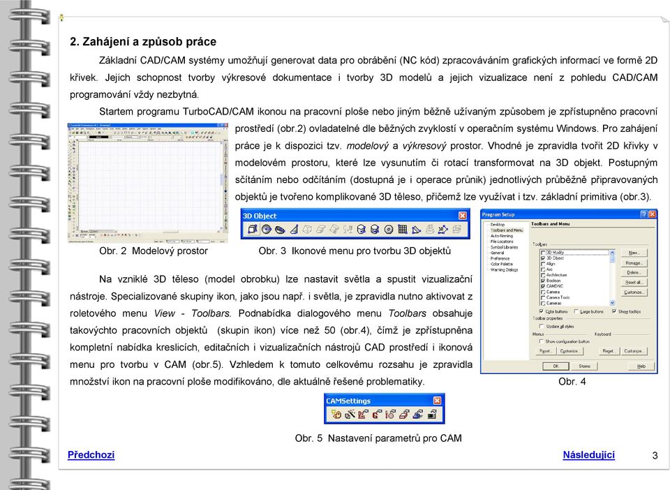 Startem programu TurboCAD/CAM ikonou na pracovní ploše nebo jiným běžně užívaným způsobem je zpřístupněno pracovní prostředí (obr.2) ovladatelné dle běžných zvyklostí v operačním systému Windows.