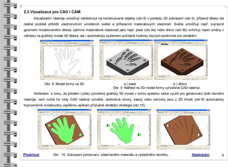 zvýraznit geometrii modelovaného tělesa, zatímco materiálové vlastnosti jako např. plast (obr.9a) nebo dřevo (obr.