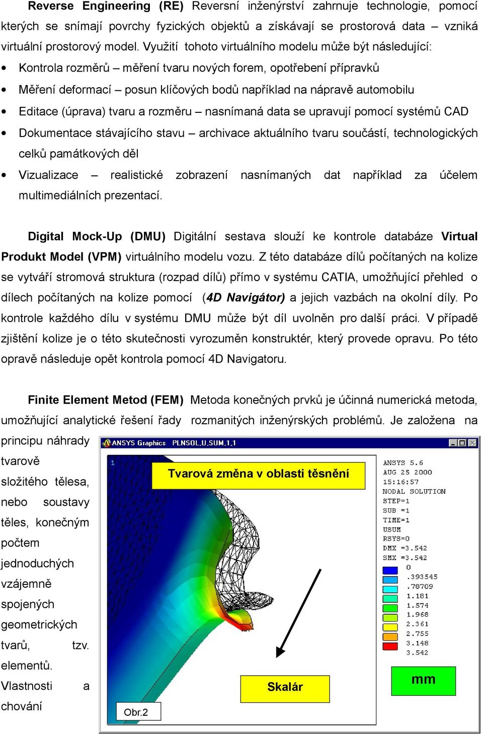 (úprava) tvaru a rozměru nasnímaná data se upravují pomocí systémů CAD Dokumentace stávajícího stavu archivace aktuálního tvaru součástí, technologických celků památkových děl Vizualizace realistické