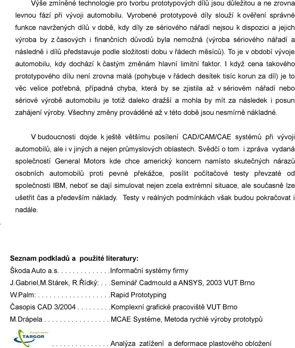 (výroba sériového nářadí a následně i dílů představuje podle složitosti dobu v řádech měsíců). To je v období vývoje automobilu, kdy dochází k častým změnám hlavní limitní faktor.